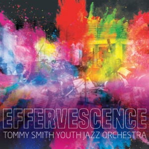 Tommy Smith Youth Jazz Orchestra 'Effervescence'